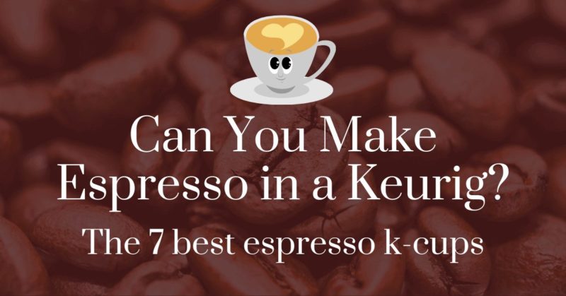 Can you make espresso in a Keurig? The 7 best espresso k-cups