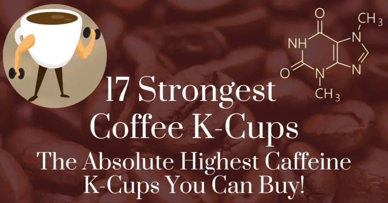 17 strongest coffee k-cups: The absolute highest caffeine k-cups you can buy!