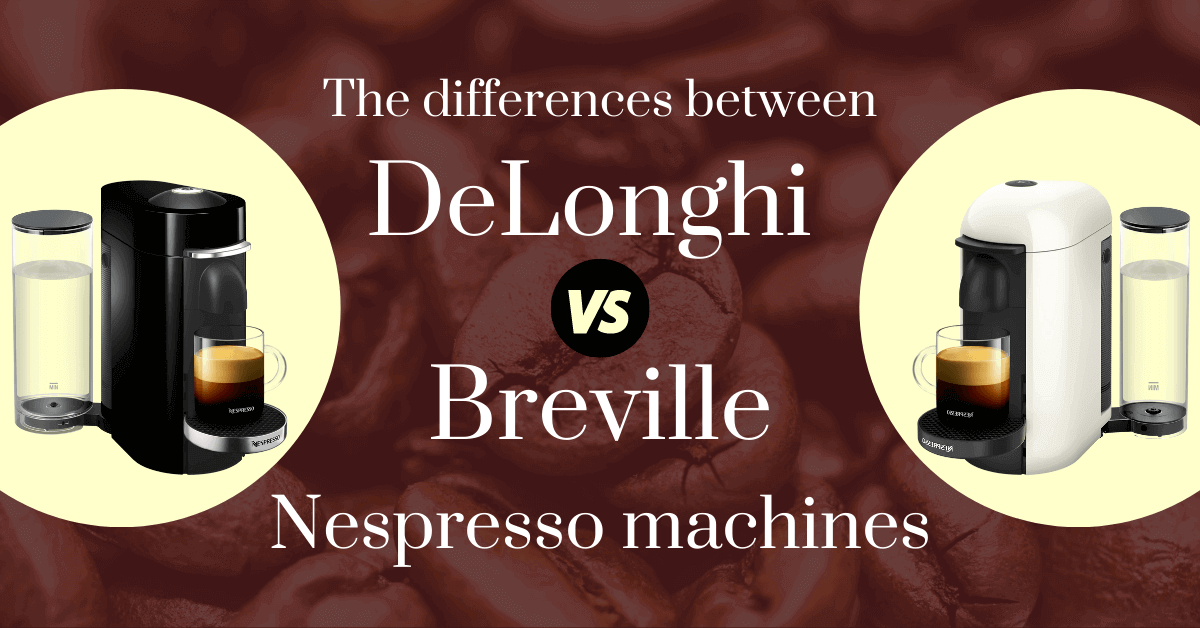 The differences between DeLonghi vs Breville Nespresso machines