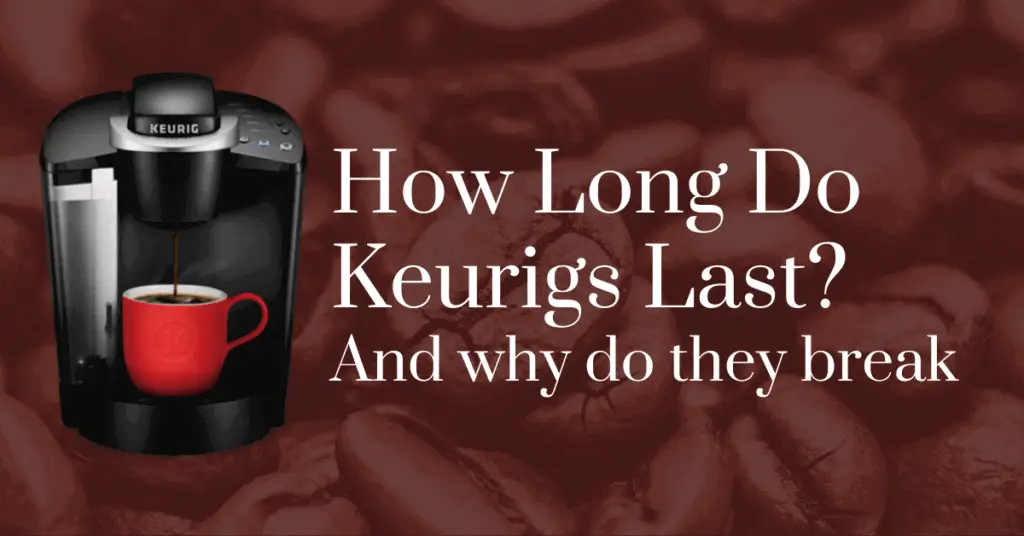 How long do Keurigs last? And why do they break