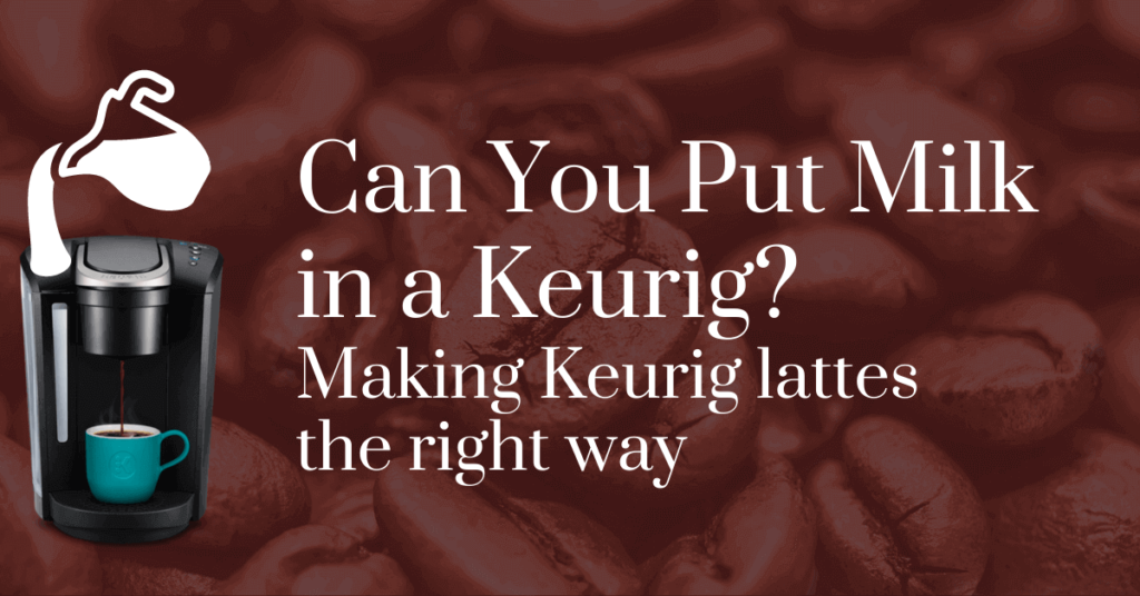 Can you put milk in a Keurig? Making Keurig lattes the right way