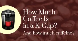 How much coffee is in a K-cup? And how much caffeine?