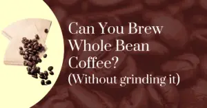 Can you brew whole bean coffee? (Without grinding it)